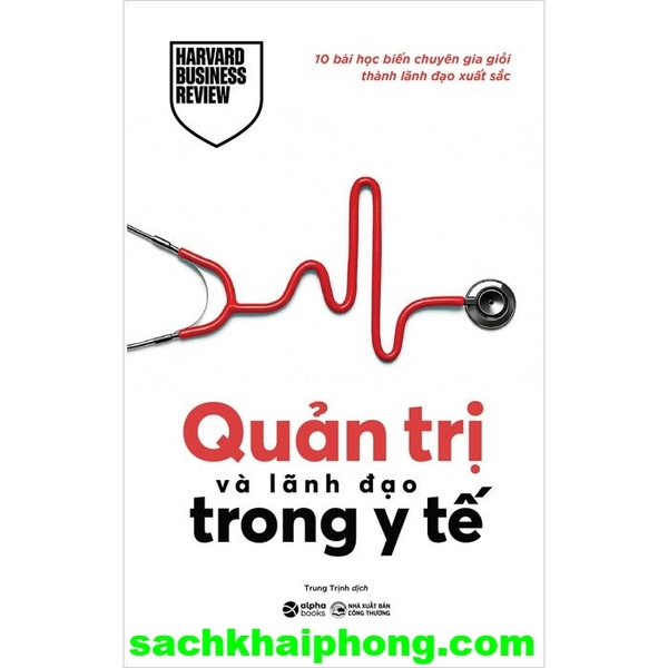  Quản Trị Và Lãnh Đạo Trong Y Tế - 10 Bài Học Biến Chuyên Gia Giỏi Thành Lãnh Đạo Xuất Sắc (Harvard Business Review)