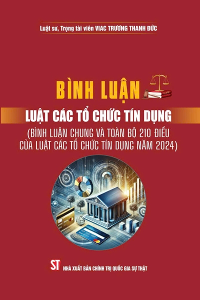 Sách Bình luận luật các tổ chức tín dụng (bình luận chung và toàn bộ 210 điều của luật các tổ chức tín dụng năm 2024) Luật sư Trương Thanh Đức (Trọng tài viên VIAC)