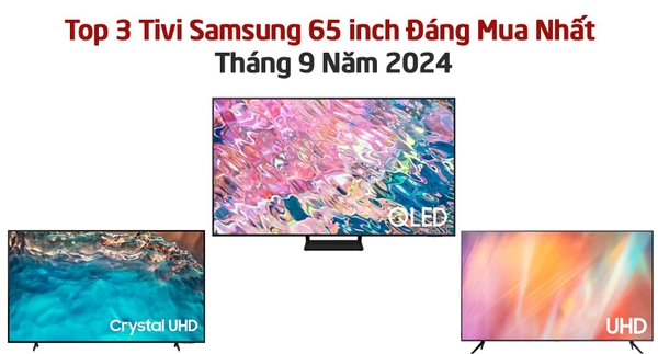 Top 3 Tivi Samsung 65 inch Đáng Mua Nhất Tháng 9 Năm 2024