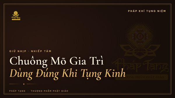 Chuông Mõ Gia Trì: Ý Nghĩa & Cách Sử Dụng Khi Tụng Kinh Tại Gia