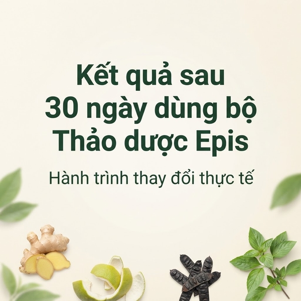 Kết quả sau 30 ngày dùng bộ Thảo dược Epis – Hành trình thay đổi thực tế