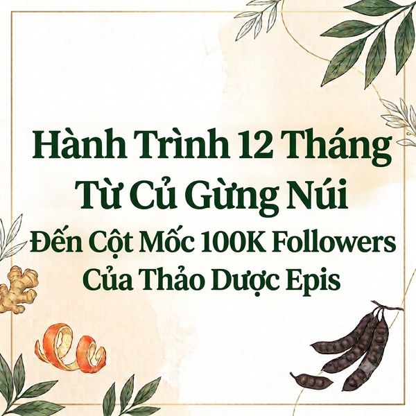 Hành Trình 12 Tháng Từ Củ Gừng Núi Đến Cột Mốc 100K Followers Của Thảo Dược Epis