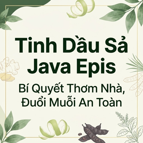 Tinh Dầu Sả Java Epis: Bí Quyết Thơm Nhà, Đuổi Muỗi An Toàn