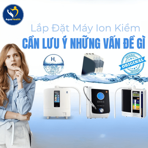 Lắp Đặt Máy Ion Kiềm Cần Lưu Ý Những Vấn Đề Gì