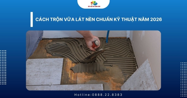 Cách trộn vữa lát nền chuẩn kỹ thuật năm 2026