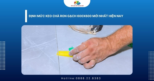 Định Mức Keo Chà Ron Gạch 600x600 Mới Nhất Hiện Nay