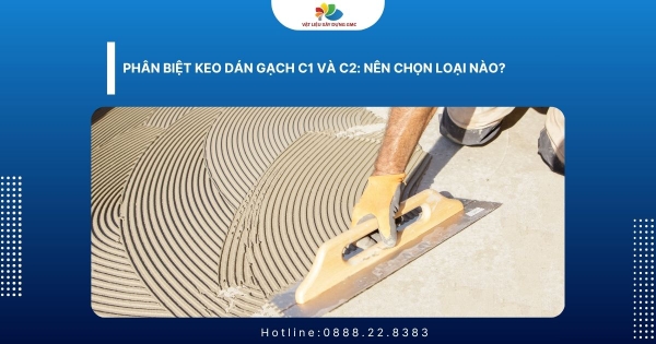 Phân biệt keo dán gạch C1 và C2: Nên chọn loại nào?