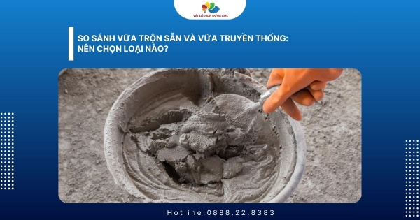 So Sánh Vữa Trộn Sẵn Và Vữa Truyền Thống: Nên Chọn Loại Nào?