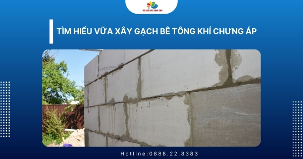 Tìm hiểu vữa xây gạch bê tông khí chưng áp