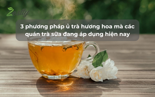 3 phương pháp ủ trà hương hoa mà các quán trà sữa đang áp dụng hiện nay – Phương pháp nào phù hợp với quán của bạn?