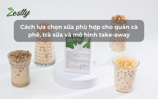 Cách lựa chọn sữa phù hợp cho quán cà phê, trà sữa và mô hình take-away