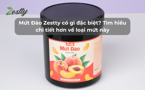 Mứt Đào Zestty có gì đặc biệt? Tìm hiểu chi tiết hơn về loại mứt này