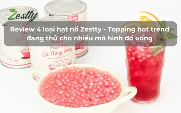 Review 4 loại hạt nổ Zestty: Topping hot trend đáng thử cho nhiều mô hình đồ uống