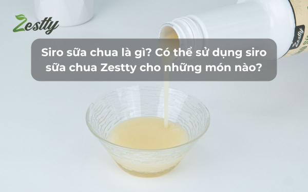 Siro sữa chua là gì? Có thể sử dụng siro sữa chua Zestty cho những món nào?