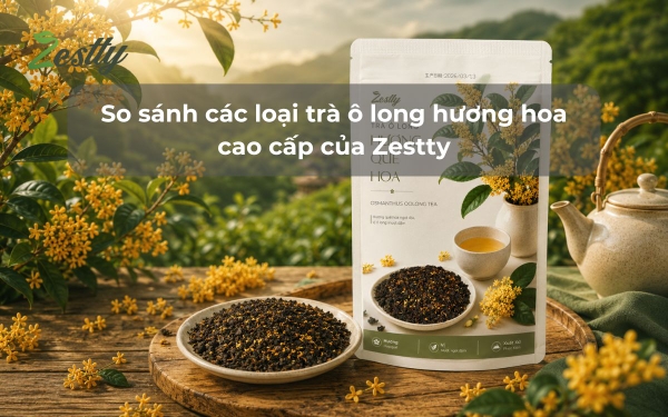 So sánh các loại trà ô long hương hoa cao cấp của Zestty: nguồn gốc, xuất xứ, hương vị khác nhau ra sao?