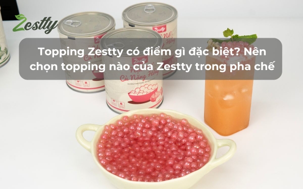 Topping Zestty có điểm gì đặc biệt? Nên chọn topping nào của Zestty trong pha chế