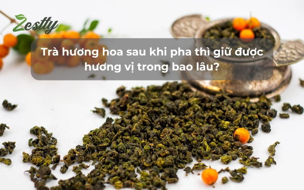 Trà hương hoa sau khi pha thì giữ được hương vị trong bao lâu?