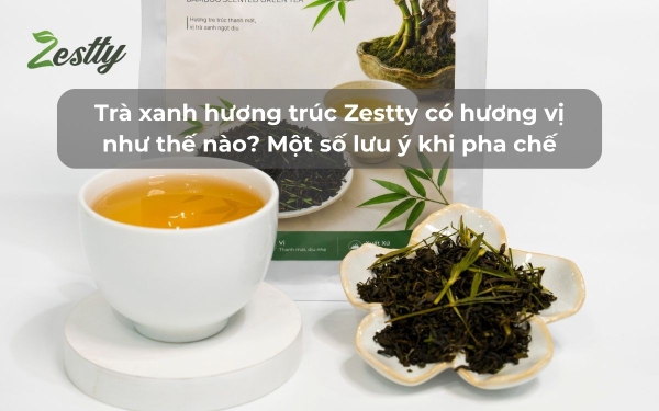 Trà xanh hương trúc Zestty có hương vị như thế nào? Một số lưu ý khi pha chế trà xanh hương trúc