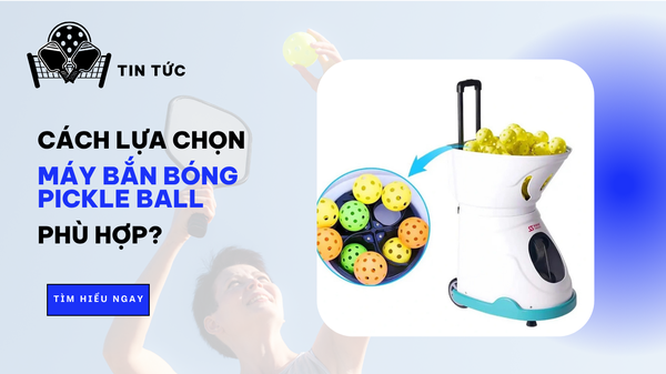 Cách Lựa Chọn Máy Bắn Bóng Pickleball Phù Hợp Với Nhu Cầu Của Bạn