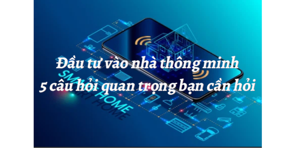 Đầu tư vào nhà thông minh 5 câu hỏi quan trọng bạn cần hỏi