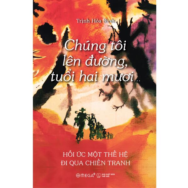 Chúng tôi lên đường, tuổi hai mươi ... Hồi ức một thế hệ đi qua chiến tranh