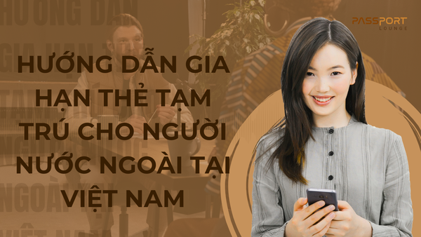 Hướng dẫn gia hạn thẻ tạm trú cho người nước ngoài tại Việt Nam