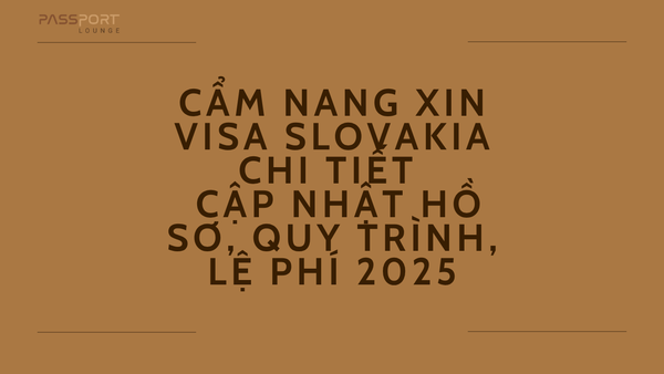 Cẩm Nang Xin Visa Slovakia Chi Tiết – Cập Nhật Hồ Sơ, Quy Trình, Lệ Phí 2025
