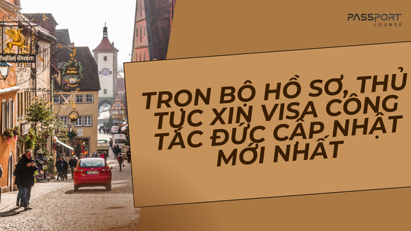 Trọn Bộ Hồ Sơ, Thủ Tục Xin Visa Công Tác Đức Cập Nhật Mới Nhất