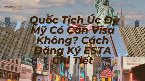 Quốc Tịch Úc Đi Mỹ Có Cần Visa Không? Cách Đăng Ký ESTA Chi Tiết