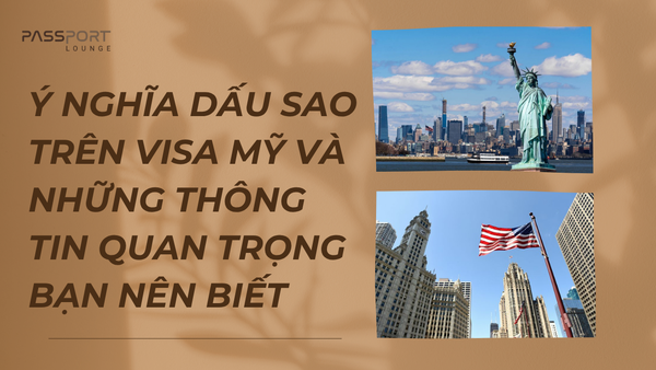 Ý nghĩa dấu sao trên visa Mỹ và những thông tin quan trọng bạn nên biết
