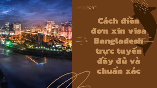 Cách điền đơn xin visa Bangladesh trực tuyến đầy đủ và chuẩn xác