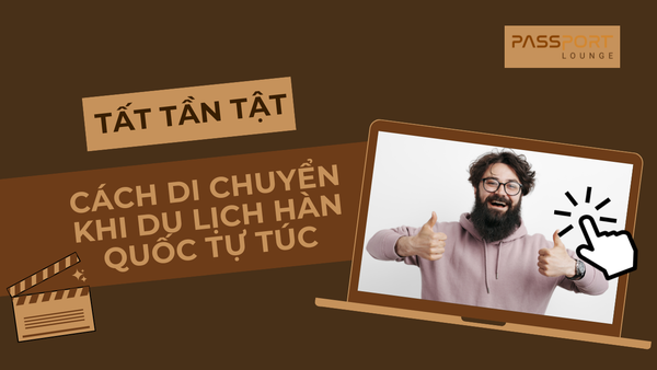 Tất Tần Tật Cách Di Chuyển Khi Du Lịch Hàn Quốc Tự Túc