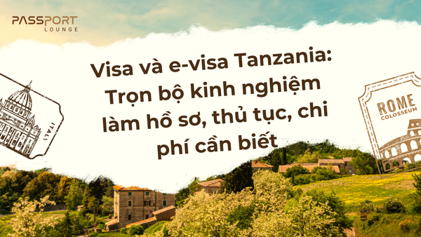 Visa và e-visa Tanzania: Trọn bộ kinh nghiệm làm hồ sơ, thủ tục, chi phí cần biết