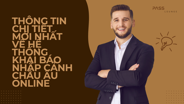 Thông tin chi tiết mới nhất về hệ thống khai báo nhập cảnh Châu Âu online