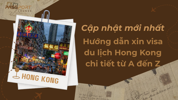 Cập nhật mới nhất: Hướng dẫn xin visa du lịch Hong Kong chi tiết từ A đến Z