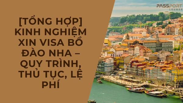 [Tổng hợp] Kinh nghiệm xin visa Bồ Đào Nha – Quy trình, thủ tục, lệ phí