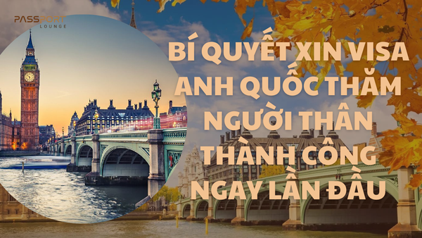Bí Quyết Xin Visa Anh Quốc Thăm Người Thân Thành Công Ngay Lần Đầu