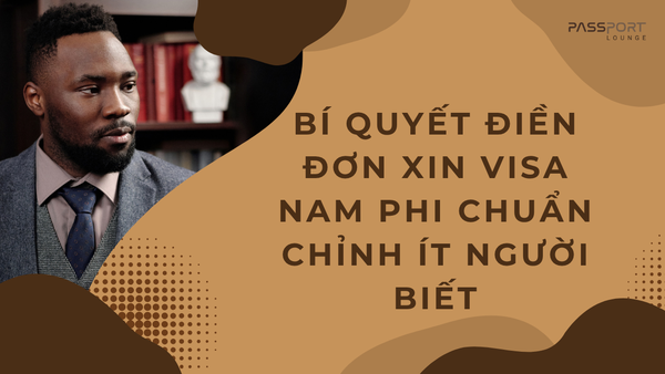 Bí quyết điền đơn xin visa Nam Phi chuẩn chỉnh ít người biết