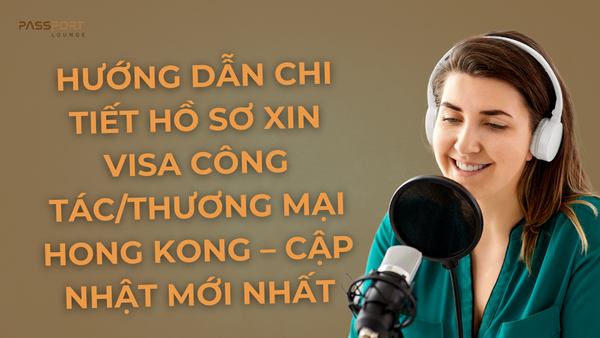 Hướng Dẫn Chi Tiết Hồ Sơ Xin Visa Công Tác/Thương Mại Hong Kong – Cập Nhật Mới Nhất