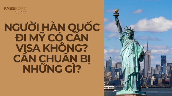 Người Hàn Quốc Đi Mỹ Có Cần Visa Không? Cần Chuẩn Bị Những Gì?