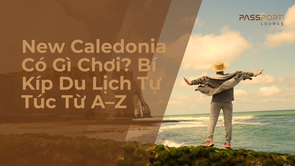New Caledonia Có Gì Chơi? Bí Kíp Du Lịch Tự Túc Từ A–Z