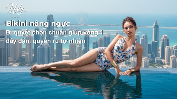 Bikini nâng ngực – Bí quyết chọn chuẩn giúp vòng 1 đầy đặn, quyến rũ tự nhiên