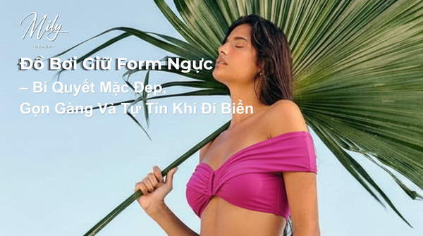 Đồ Bơi Giữ Form Ngực – Bí Quyết Mặc Đẹp, Gọn Gàng Và Tự Tin Khi Đi Biển