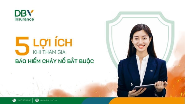5 LỢI ÍCH VƯỢT TRỘI KHI THAM GIA BẢO HIỂM CHÁY NỔ BẮT BUỘC CÙNG DBV
