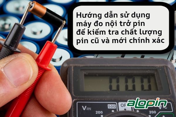 Hướng dẫn sử dụng máy đo nội trở pin để kiểm tra chất lượng pin cũ và mới chính xác nhất