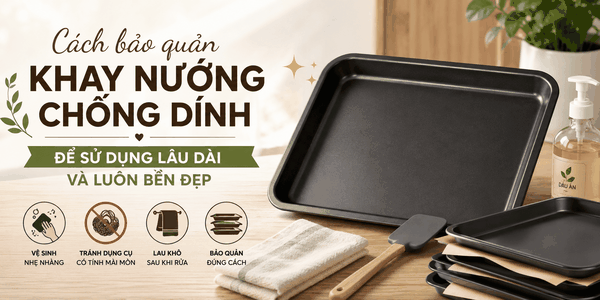 Cách bảo quản khay nướng chống dính để sử dụng lâu dài và luôn bền đẹp