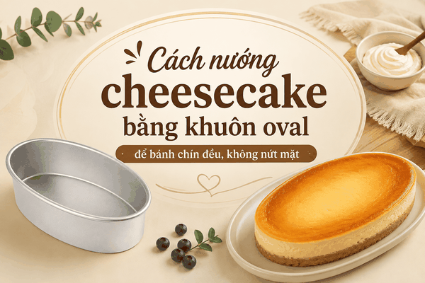 Cách nướng cheesecake bằng khuôn oval để bánh chín đều, không nứt mặt