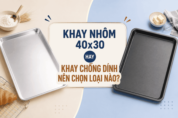 Khay nhôm 40x30 hay khay chống dính nên chọn loại nào?