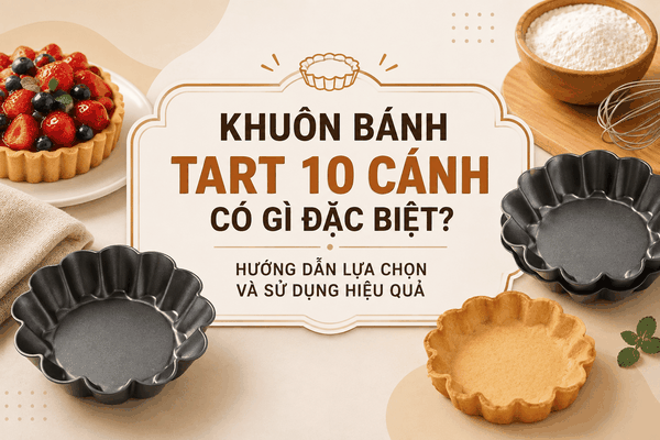 Khuôn bánh tart 10 cánh có gì đặc biệt? Hướng dẫn lựa chọn và sử dụng hiệu quả