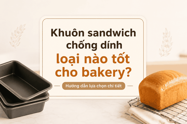 Khuôn sandwich chống dính loại nào tốt cho bakery? Hướng dẫn lựa chọn chi tiết